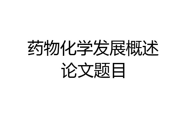 药物化学发展概述论文题目