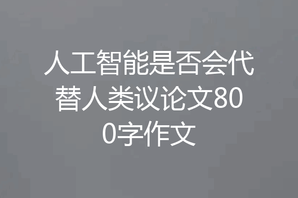 人工智能是否会代替人类议论文800字作文