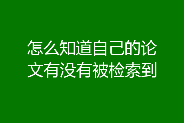 怎么知道自己的论文有没有被检索到