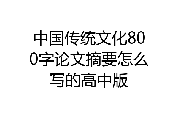 中国传统文化800字论文摘要怎么写的高中版
