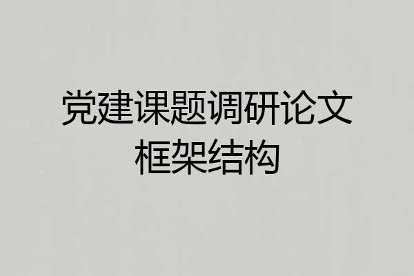 党建课题调研论文框架结构