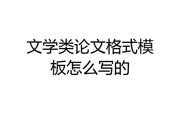 文学类论文格式模板怎么写的