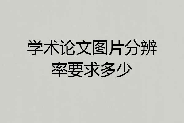 学术论文图片分辨率要求多少