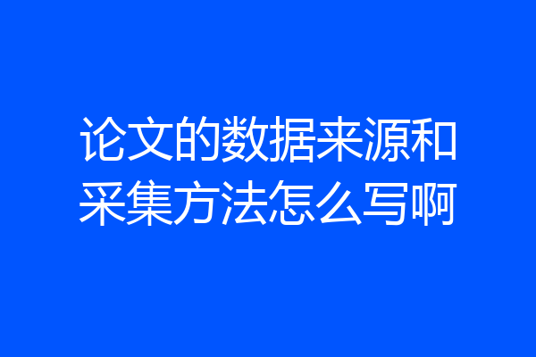 论文的数据来源和采集方法怎么写啊