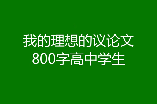 我的理想的议论文800字高中学生