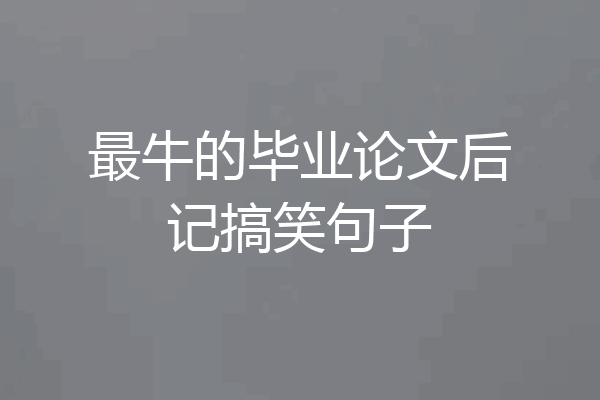 最牛的毕业论文后记搞笑句子