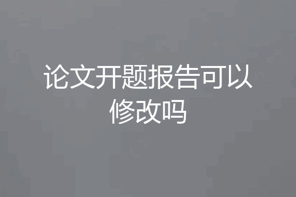 论文开题报告可以修改吗
