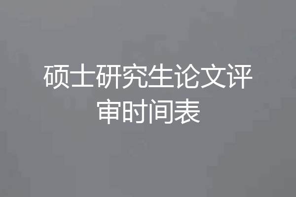 硕士研究生论文评审时间表
