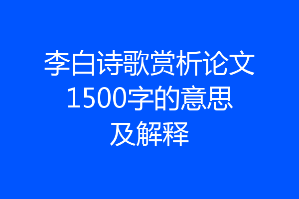 李白诗歌赏析论文1500字的意思及解释