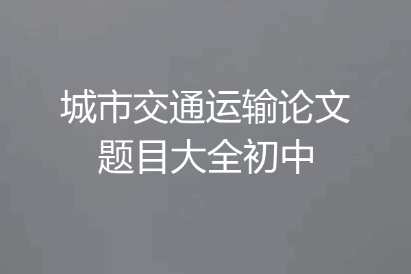 城市交通运输论文题目大全初中