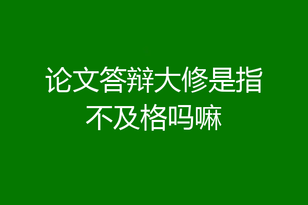 论文答辩大修是指不及格吗嘛
