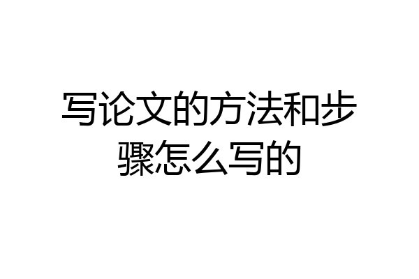 写论文的方法和步骤怎么写的