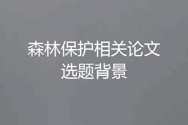 森林保护相关论文选题背景