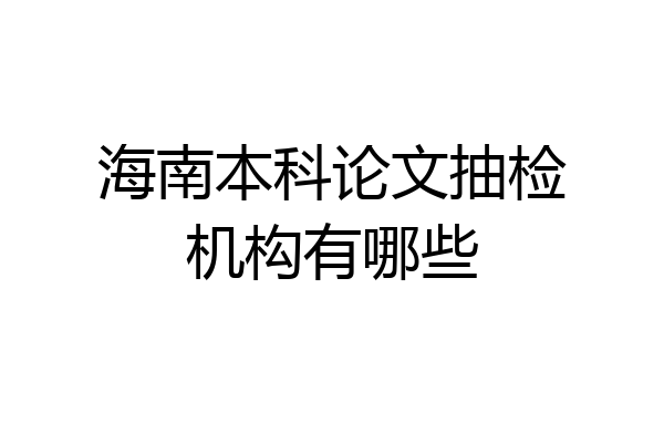 海南本科论文抽检机构有哪些