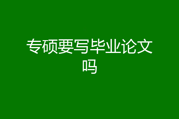 专硕要写毕业论文吗