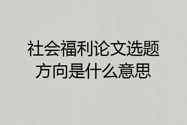 社会福利论文选题方向是什么意思