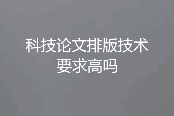 科技论文排版技术要求高吗