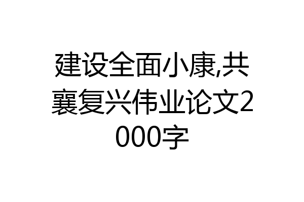 建设全面小康,共襄复兴伟业论文2000字