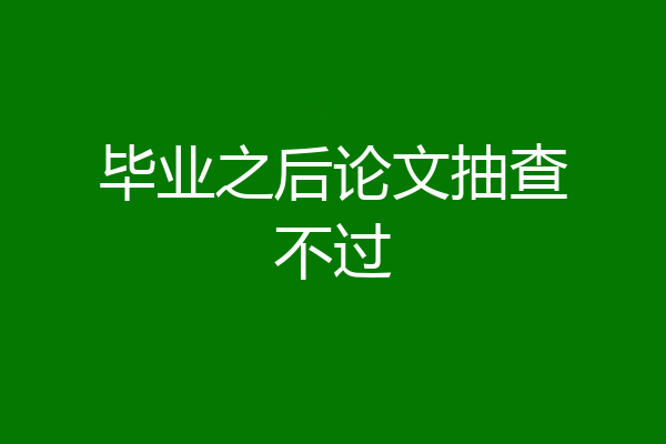 毕业之后论文抽查不过