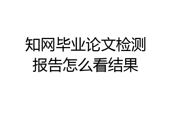知网毕业论文检测报告怎么看结果