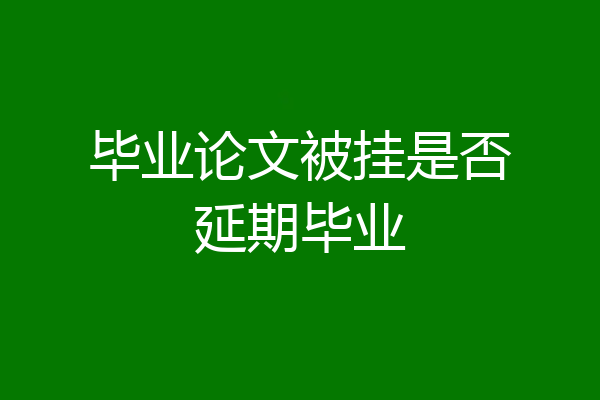 毕业论文被挂是否延期毕业