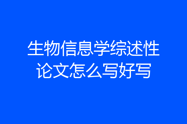 生物信息学综述性论文怎么写好写