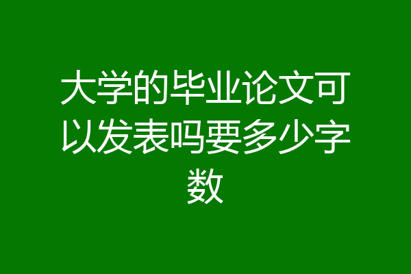 大学的毕业论文可以发表吗要多少字数
