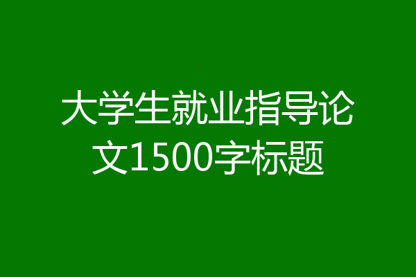 大学生就业指导论文1500字标题