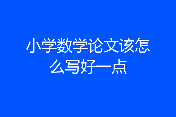 小学数学论文该怎么写好一点