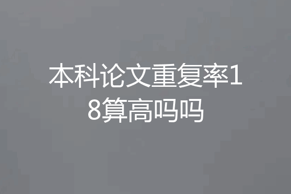 本科论文重复率18算高吗吗