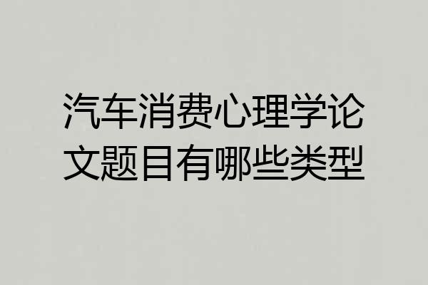 汽车消费心理学论文题目有哪些类型