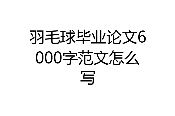 羽毛球毕业论文6000字范文怎么写