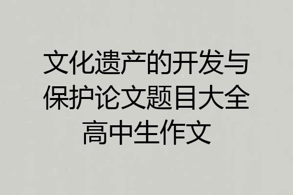 文化遗产的开发与保护论文题目大全高中生作文