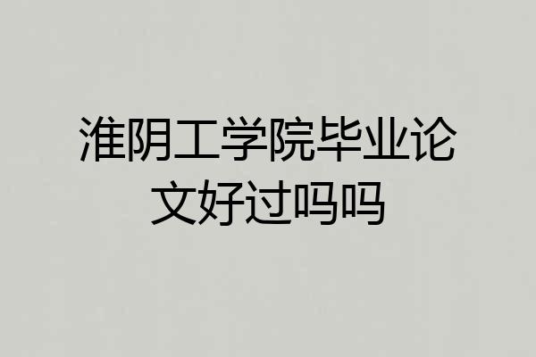 淮阴工学院毕业论文好过吗吗