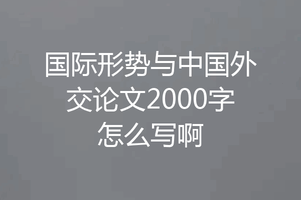 国际形势与中国外交论文2000字怎么写啊