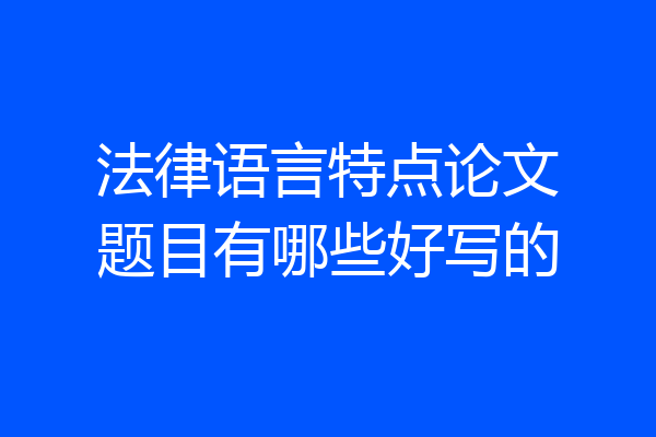 法律语言特点论文题目有哪些好写的