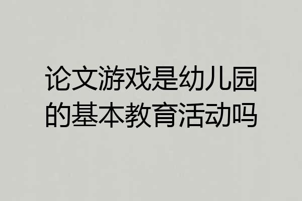 论文游戏是幼儿园的基本教育活动吗