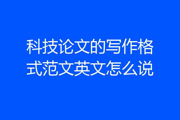 科技论文的写作格式范文英文怎么说