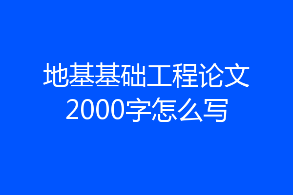 地基基础工程论文2000字怎么写