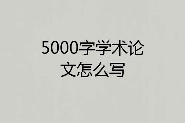 5000字学术论文怎么写