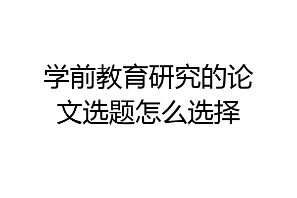学前教育研究的论文选题怎么选择