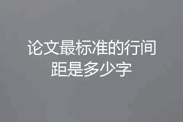 论文最标准的行间距是多少字