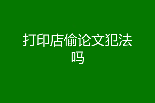 打印店偷论文犯法吗