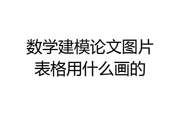 数学建模论文图片表格用什么画的