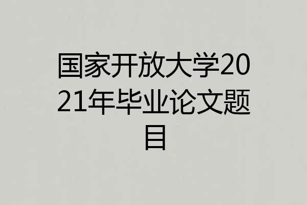 国家开放大学2021年毕业论文题目