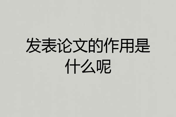 发表论文的作用是什么呢