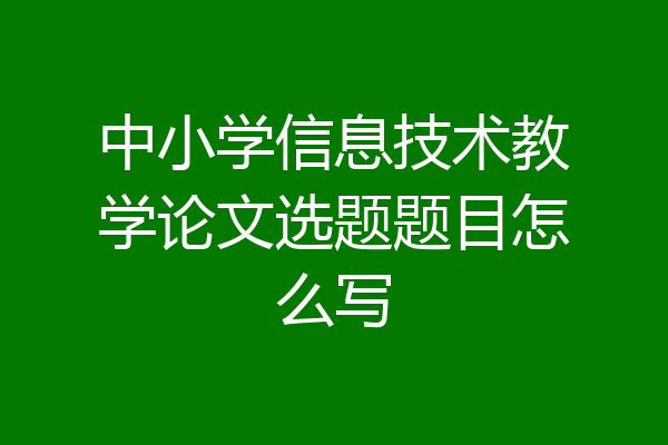 中小学信息技术教学论文选题题目怎么写