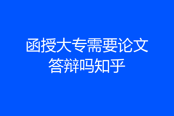 函授大专需要论文答辩吗知乎