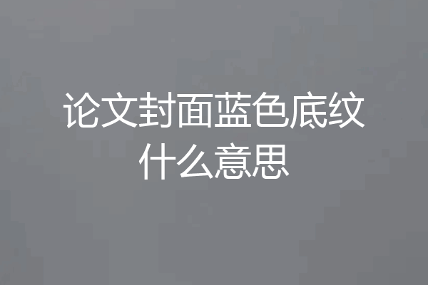 论文封面蓝色底纹什么意思
