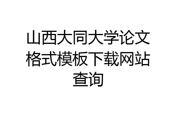 山西大同大学论文格式模板下载网站查询